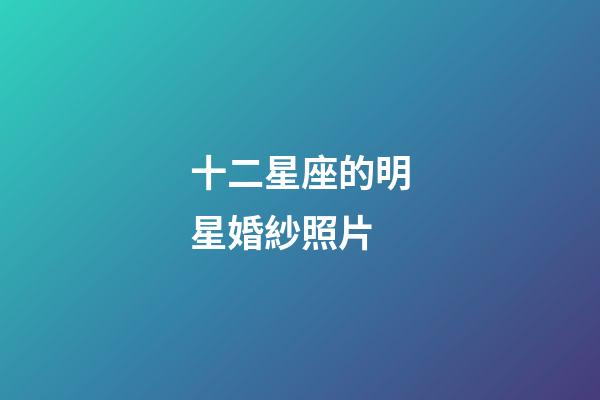 十二星座的明星婚紗照片-第1張-星座運勢-玄機派