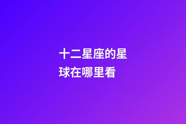 十二星座的星球在哪里看-第1張-星座運勢-玄機派
