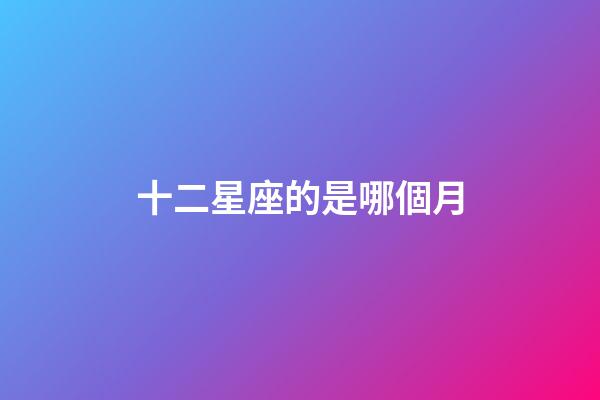 十二星座的是哪個月-第1張-星座運勢-玄機派