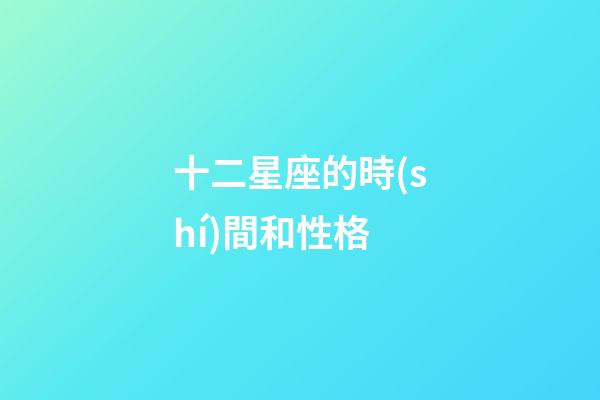 十二星座的時(shí)間和性格-第1張-星座運(yùn)勢-玄機(jī)派