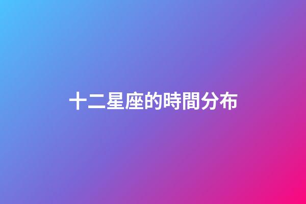 十二星座的時間分布-第1張-星座運勢-玄機派