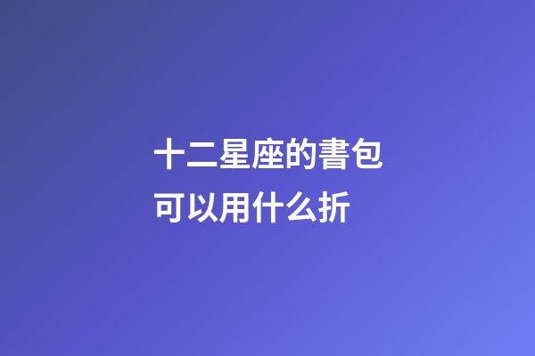 十二星座的書包可以用什么折-第1張-星座運勢-玄機派