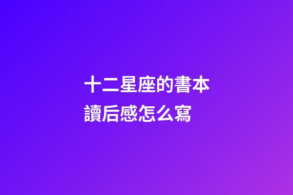 十二星座的書本讀后感怎么寫-第1張-星座運勢-玄機派