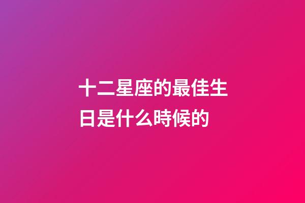 十二星座的最佳生日是什么時候的-第1張-星座運勢-玄機派