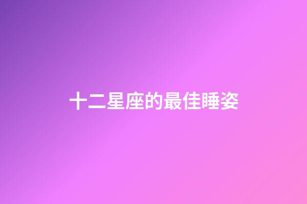 十二星座的最佳睡姿-第1張-星座運(yùn)勢(shì)-玄機(jī)派