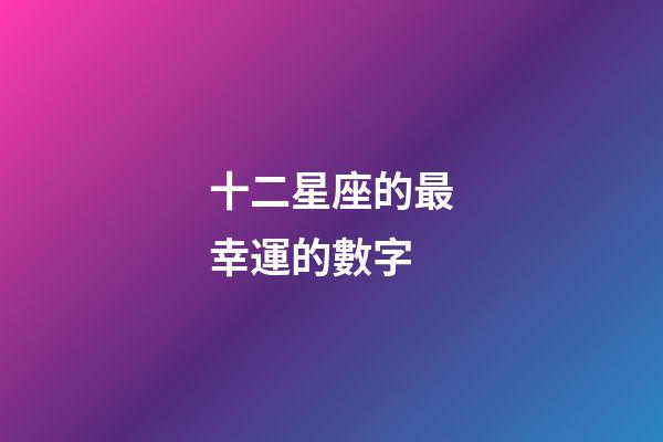 十二星座的最幸運的數字-第1張-星座運勢-玄機派