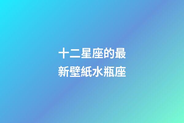 十二星座的最新壁紙水瓶座-第1張-星座運勢-玄機派