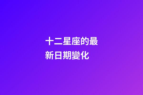 十二星座的最新日期變化-第1張-星座運(yùn)勢-玄機(jī)派