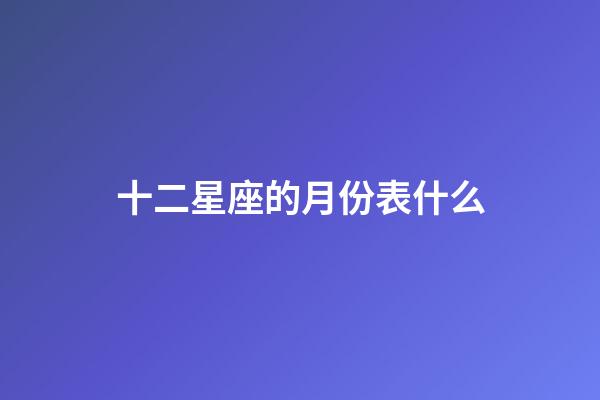 十二星座的月份表什么-第1張-星座運勢-玄機派