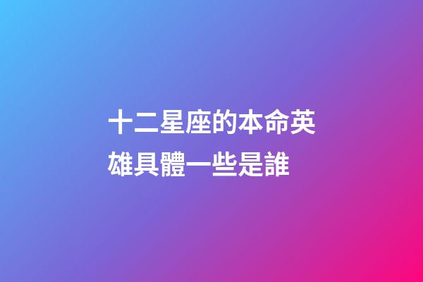 十二星座的本命英雄具體一些是誰-第1張-星座運勢-玄機派
