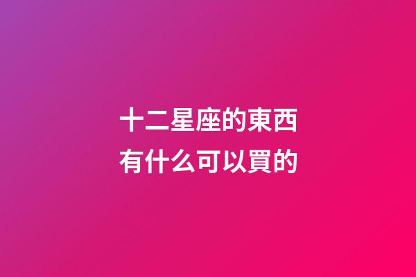 十二星座的東西有什么可以買的-第1張-星座運勢-玄機派