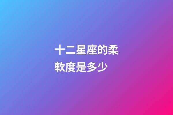 十二星座的柔軟度是多少-第1張-星座運勢-玄機派