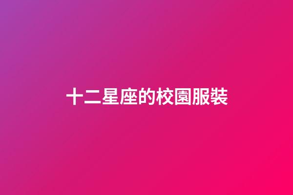 十二星座的校園服裝-第1張-星座運(yùn)勢(shì)-玄機(jī)派
