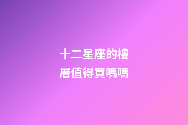 十二星座的樓層值得買嗎嗎-第1張-星座運勢-玄機派