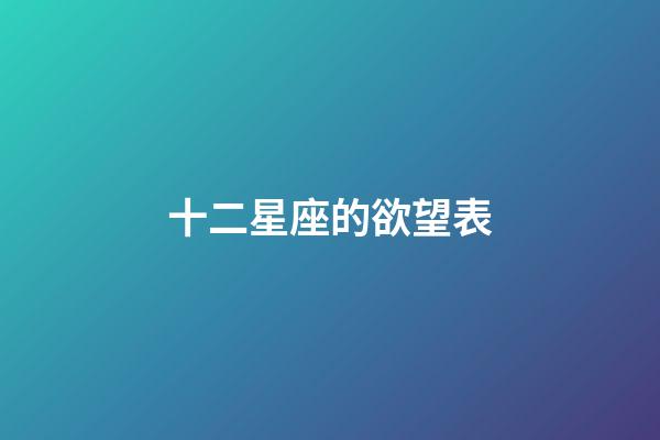 十二星座的欲望表-第1張-星座運(yùn)勢(shì)-玄機(jī)派