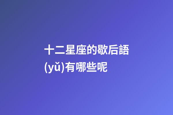 十二星座的歇后語(yǔ)有哪些呢-第1張-星座運(yùn)勢(shì)-玄機(jī)派