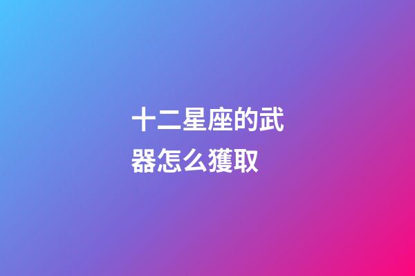 十二星座的武器怎么獲取-第1張-星座運勢-玄機派