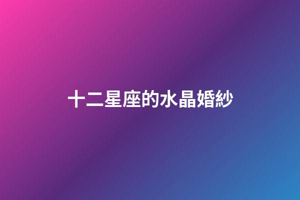 十二星座的水晶婚紗-第1張-星座運勢-玄機派