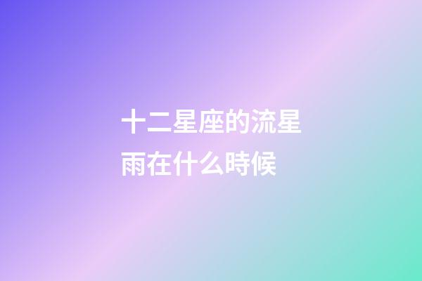 十二星座的流星雨在什么時候-第1張-星座運勢-玄機派