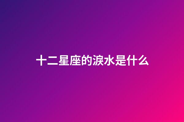 十二星座的淚水是什么