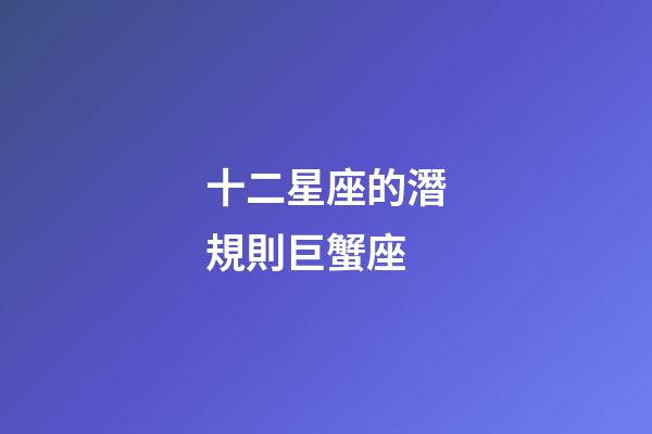 十二星座的潛規則巨蟹座-第1張-星座運勢-玄機派