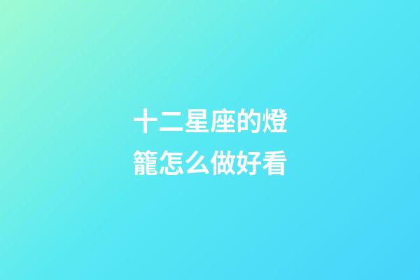 十二星座的燈籠怎么做好看-第1張-星座運勢-玄機派