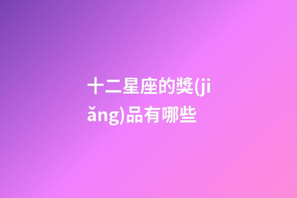 十二星座的獎(jiǎng)品有哪些-第1張-星座運(yùn)勢(shì)-玄機(jī)派