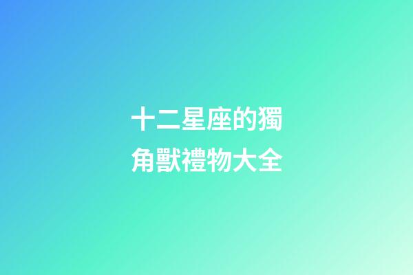 十二星座的獨角獸禮物大全-第1張-星座運勢-玄機派