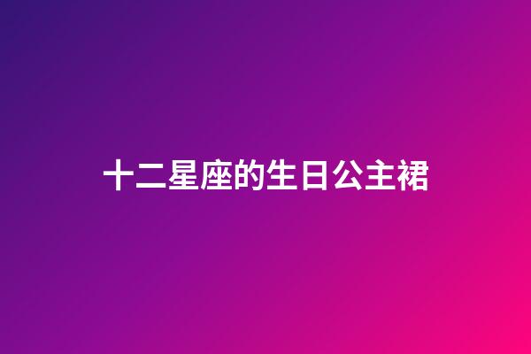 十二星座的生日公主裙-第1張-星座運勢-玄機派