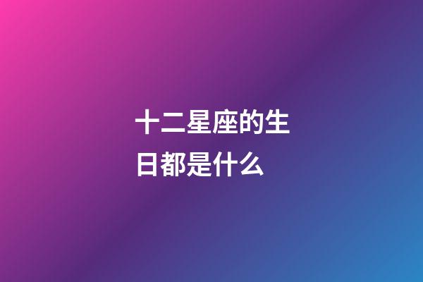 十二星座的生日都是什么-第1張-星座運(yùn)勢(shì)-玄機(jī)派