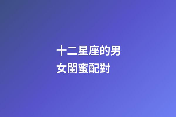 十二星座的男女閨蜜配對-第1張-星座運勢-玄機派