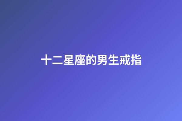 十二星座的男生戒指-第1張-星座運(yùn)勢-玄機(jī)派