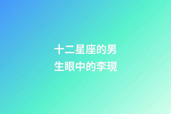 十二星座的男生眼中的李現-第1張-星座運勢-玄機派