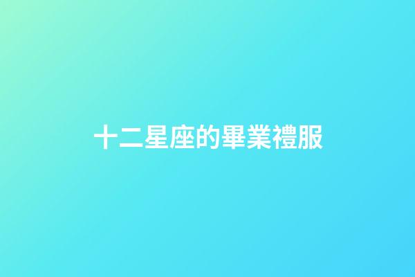 十二星座的畢業禮服-第1張-星座運勢-玄機派