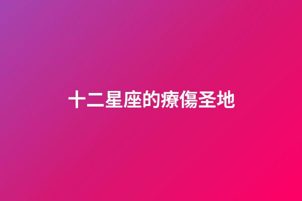 十二星座的療傷圣地-第1張-星座運勢-玄機派