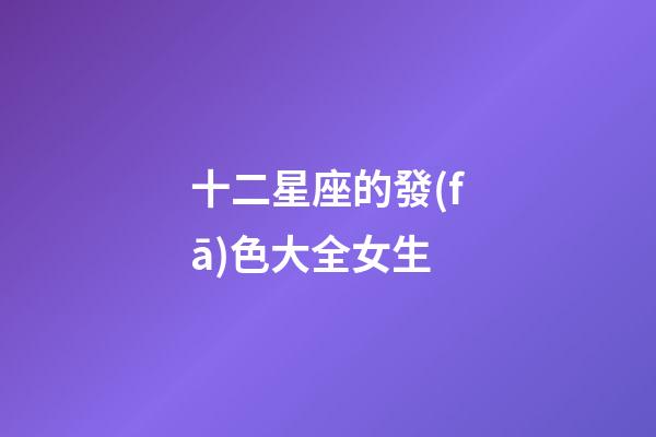 十二星座的發(fā)色大全女生-第1張-星座運(yùn)勢-玄機(jī)派
