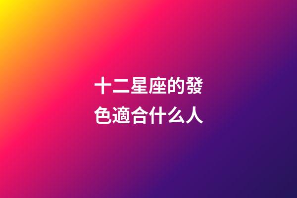 十二星座的發色適合什么人-第1張-星座運勢-玄機派