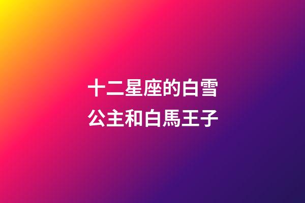 十二星座的白雪公主和白馬王子