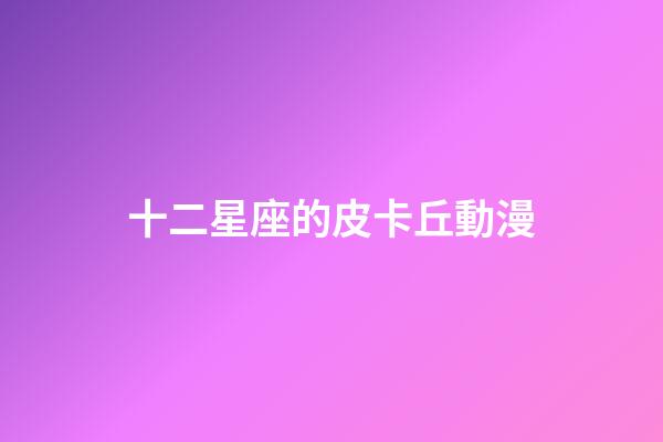 十二星座的皮卡丘動漫-第1張-星座運勢-玄機派