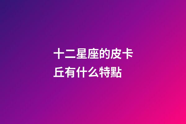 十二星座的皮卡丘有什么特點-第1張-星座運勢-玄機派