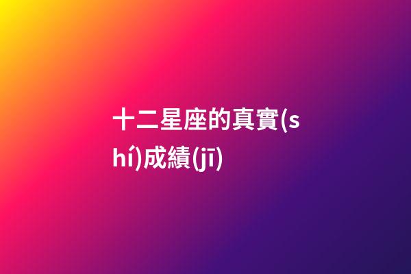 十二星座的真實(shí)成績(jī)-第1張-星座運(yùn)勢(shì)-玄機(jī)派