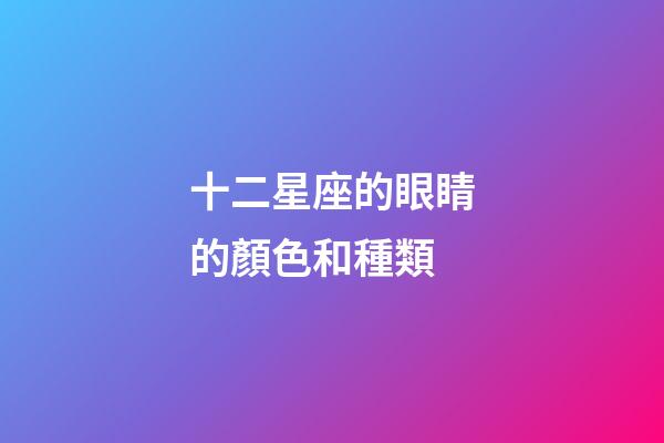 十二星座的眼睛的顏色和種類-第1張-星座運勢-玄機派