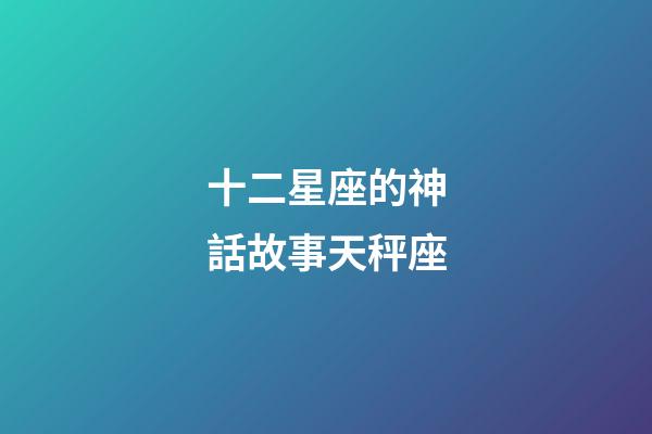 十二星座的神話故事天秤座-第1張-星座運勢-玄機派