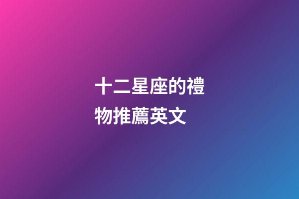 十二星座的禮物推薦英文-第1張-星座運勢-玄機派