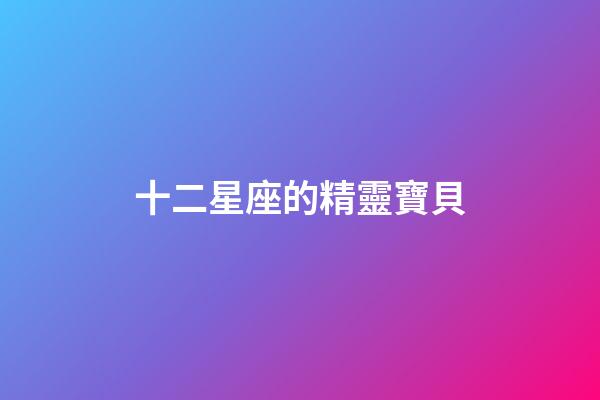 十二星座的精靈寶貝-第1張-星座運(yùn)勢(shì)-玄機(jī)派