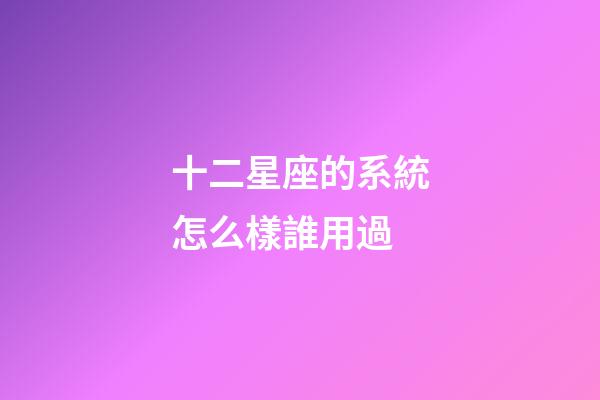 十二星座的系統怎么樣誰用過-第1張-星座運勢-玄機派