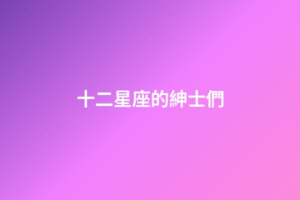 十二星座的紳士們-第1張-星座運勢-玄機派
