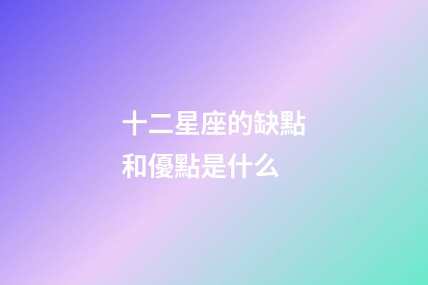 十二星座的缺點和優點是什么-第1張-星座運勢-玄機派