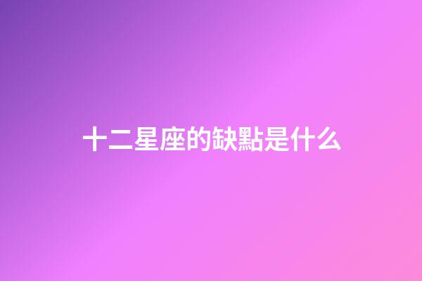 十二星座的缺點是什么-第1張-星座運勢-玄機派