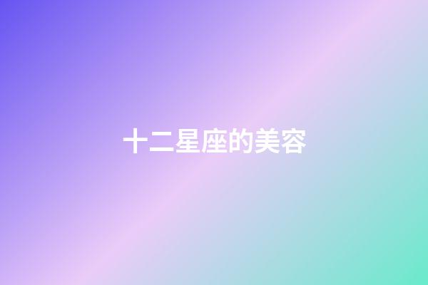 十二星座的美容-第1張-星座運(yùn)勢-玄機(jī)派